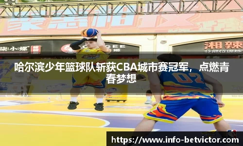 哈尔滨少年篮球队斩获CBA城市赛冠军，点燃青春梦想