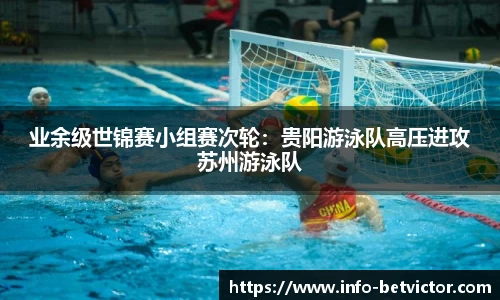 业余级世锦赛小组赛次轮：贵阳游泳队高压进攻苏州游泳队