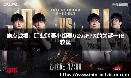 焦点战报：职业联赛小组赛G2vsFPX的关键一役较量